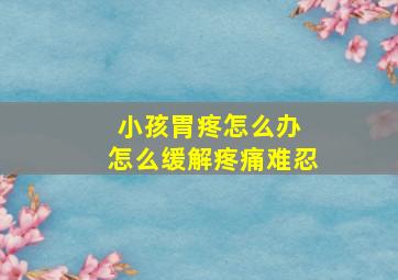 小孩胃疼怎么办 怎么缓解疼痛难忍